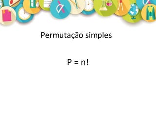 Permutação simples
P = n!
 