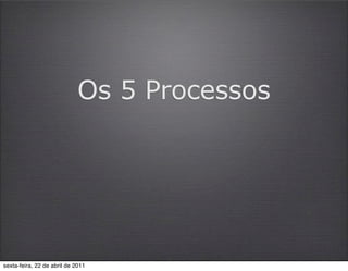 Os 5 Processos




sexta-feira, 22 de abril de 2011
 