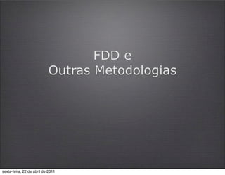 FDD e
                           Outras Metodologias




sexta-feira, 22 de abril de 2011
 