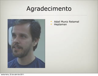 Agradecimento
                                            Adail Muniz Retamal
                                            Heptaman




sexta-feira, 22 de abril de 2011
 