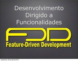 Desenvolvimento
                          Dirigido a
                       Funcionalidades




sexta-feira, 22 de abril de 2011
 