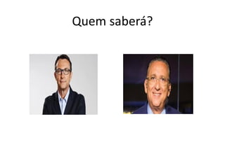 Quem saberá?
 