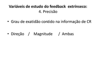 Variáveis de estudo do feedback extrínseco:
4. Precisão
´• Grau de exatidão contido na informação de CR
• Direção / Magnitude / Ambas
 