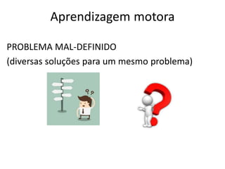 Aprendizagem motora
PROBLEMA MAL-DEFINIDO
(diversas soluções para um mesmo problema)
 