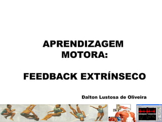 APRENDIZAGEM
MOTORA:
FEEDBACK EXTRÍNSECO
Dalton Lustosa de Oliveira
 