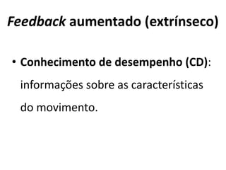 Capacidade limitada de processar informação
Tarefa: contínua ou discreta
Ajuste ou confirmação
FEEDBACK EXTRÍNSECO
INFORMAÇÃOINFORMAÇÃOINFORMAÇÃOINFORMAÇÃO DESCRITIVADESCRITIVADESCRITIVADESCRITIVA
Adams, 1987; Chiviacosky, 2008; Magill, 2000; Schmidt e Wrisberg, 2001; Salmoni et al., 1984
 