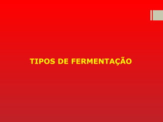 TIPOS DE FERMENTAÇÃO
 