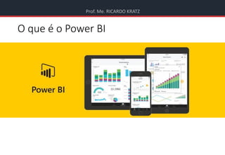 Prof. Me. RICARDO KRATZ
O que é o Power BI
 