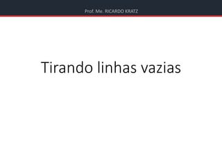 Prof. Me. RICARDO KRATZ
Tirando linhas vazias
 