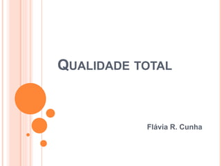 QUALIDADE TOTAL
Flávia R. Cunha
 