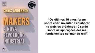 “Os últimos 10 anos foram
sobre criar, inventar e colaborar
na web. os próximos 10 serão
sobre as aplicações desses
fundamentos no ‘mundo real'"
 