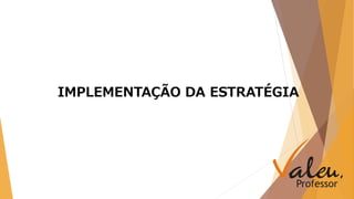 IMPLEMENTAÇÃO DA ESTRATÉGIA 
 