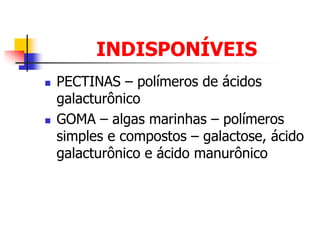 INDISPONÍVEIS
 PECTINAS – polímeros de ácidos
galacturônico
 GOMA – algas marinhas – polímeros
simples e compostos – galactose, ácido
galacturônico e ácido manurônico
 