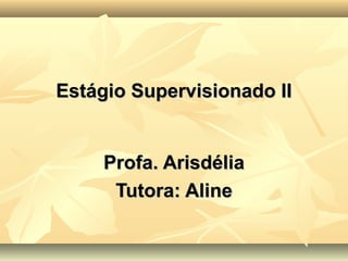 Estágio Supervisionado II


     Profa. Arisdélia
      Tutora: Aline
 