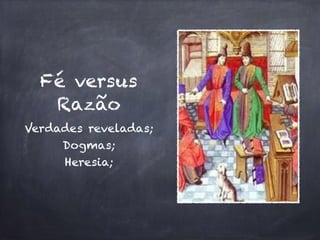 Fé versus 
Razão 
Verdades reveladas; 
Dogmas; 
Heresia; 
 