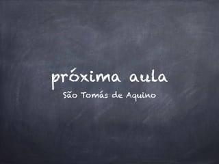 próxima aula 
São Tomás de Aquino 
