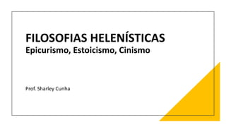 FILOSOFIAS HELENÍSTICAS
Epicurismo, Estoicismo, Cinismo
Prof. Sharley Cunha
 