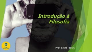 Introdução à
Filosofia
Prof. Bruno Pontes
 