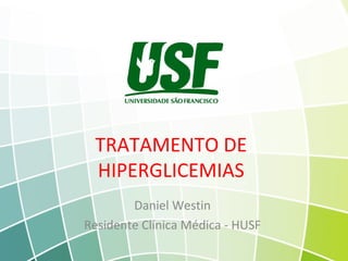 Daniel Westin
Residente Clínica Médica - HUSF
TRATAMENTO DE
HIPERGLICEMIAS
 