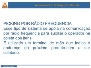 PICKING POR RÁDIO FREQUENCIA Esse tipo de sistema se apóia na comunicação por rádio freqüência para auxiliar o operador na coleta dos itens.  É utilizado um terminal de mão que indica o endereço do próximo produto-item a ser coletado. 