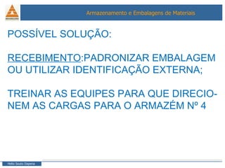 POSSÍVEL SOLUÇÃO: RECEBIMENTO :PADRONIZAR EMBALAGEM  OU UTILIZAR IDENTIFICAÇÃO EXTERNA; TREINAR AS EQUIPES PARA QUE DIRECIO- NEM AS CARGAS PARA O ARMAZÉM Nº 4 