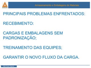 PRINCIPAIS PROBLEMAS ENFRENTADOS: RECEBIMENTO: CARGAS E EMBALAGENS SEM PADRONIZAÇÃO; TREINAMENTO DAS EQUIPES; GARANTIR O NOVO FLUXO DA CARGA. 
