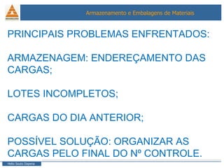 PRINCIPAIS PROBLEMAS ENFRENTADOS: ARMAZENAGEM: ENDEREÇAMENTO DAS CARGAS; LOTES INCOMPLETOS; CARGAS DO DIA ANTERIOR; POSSÍVEL SOLUÇÃO: ORGANIZAR AS CARGAS PELO FINAL DO Nº CONTROLE. 