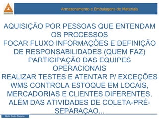AQUISIÇÃO POR PESSOAS QUE ENTENDAM OS PROCESSOS FOCAR FLUXO INFORMAÇÕES E DEFINIÇÃO DE RESPONSABILIDADES (QUEM FAZ) PARTICIPAÇÃO DAS EQUIPES OPERACIONAIS REALIZAR TESTES E ATENTAR P/ EXCEÇÕES WMS CONTROLA ESTOQUE EM LOCAIS, MERCADORIAS E CLIENTES DIFERENTES, ALÉM DAS ATIVIDADES DE COLETA-PRÉ-SEPARAÇAO... 