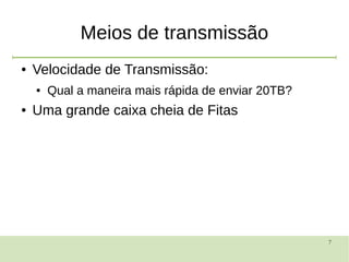 7
Meios de transmissão
● Velocidade de Transmissão:
● Qual a maneira mais rápida de enviar 20TB?
● Uma grande caixa cheia de Fitas
 