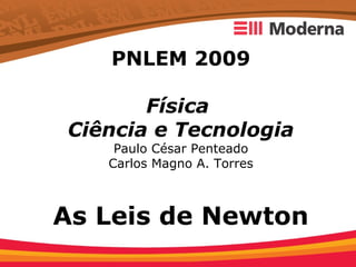 PNLEM 2009

       Física
Ciência e Tecnologia
    Paulo César Penteado
   Carlos Magno A. Torres



As Leis de Newton
 