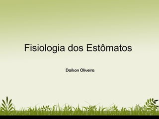 Fisiologia dos Estômatos
Dailson Oliveira
 