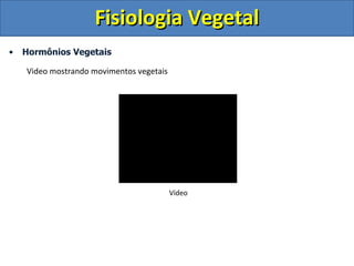Fisiologia Vegetal
•   Hormônios Vegetais

    Video mostrando movimentos vegetais




                                          Vídeo
 