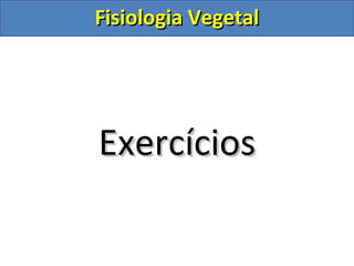 Fisiologia Vegetal




Exercícios
 