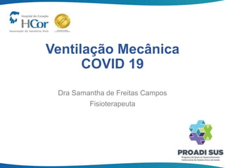 Ventilação Mecânica
COVID 19
Dra Samantha de Freitas Campos
Fisioterapeuta
 