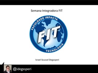 Semana	
  Integradora	
  FIT	
  




    Israel	
  Scussel	
  Degasperi	
  
 