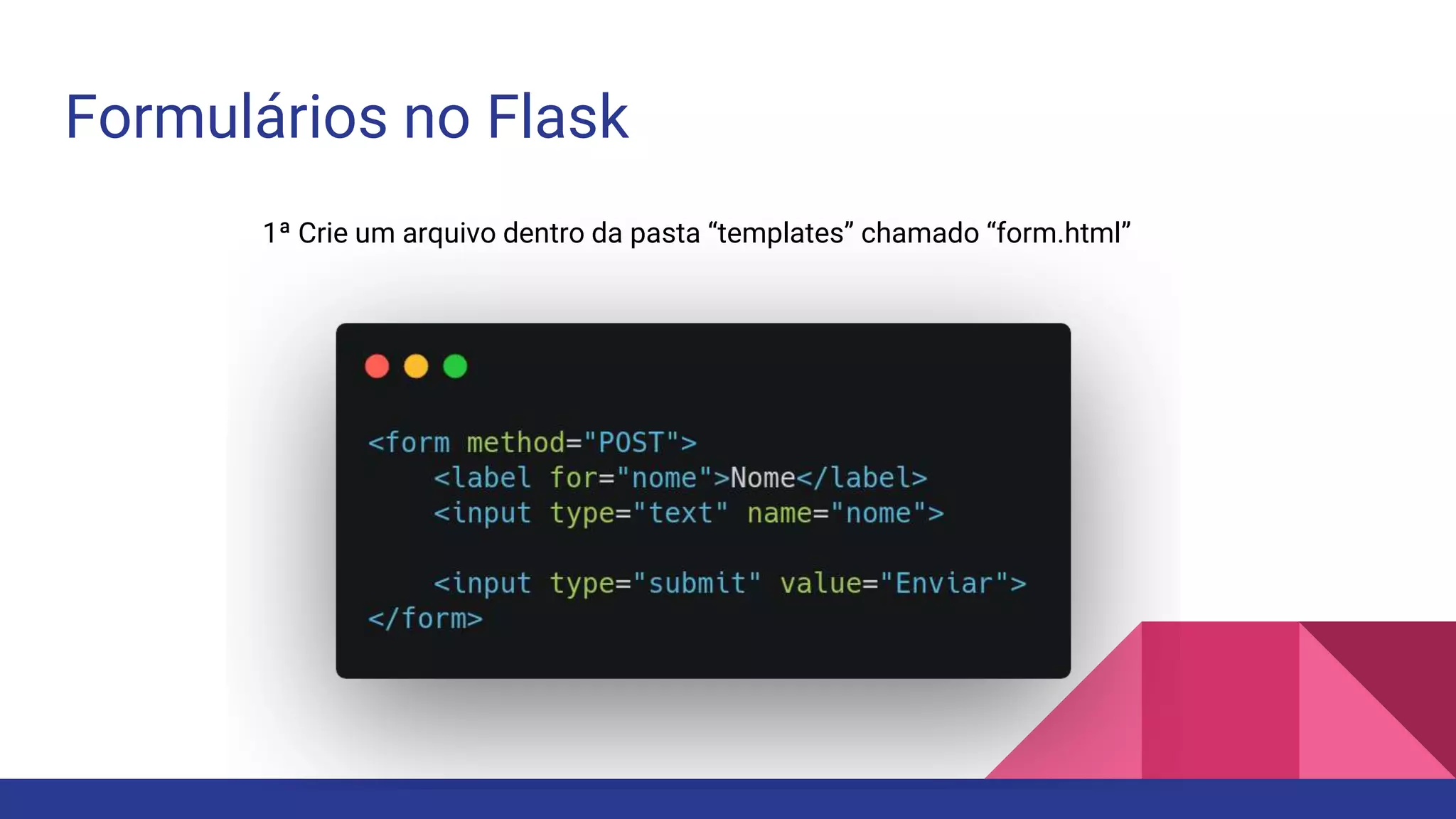 Formulários no Flask
1ª Crie um arquivo dentro da pasta “templates” chamado “form.html”
 