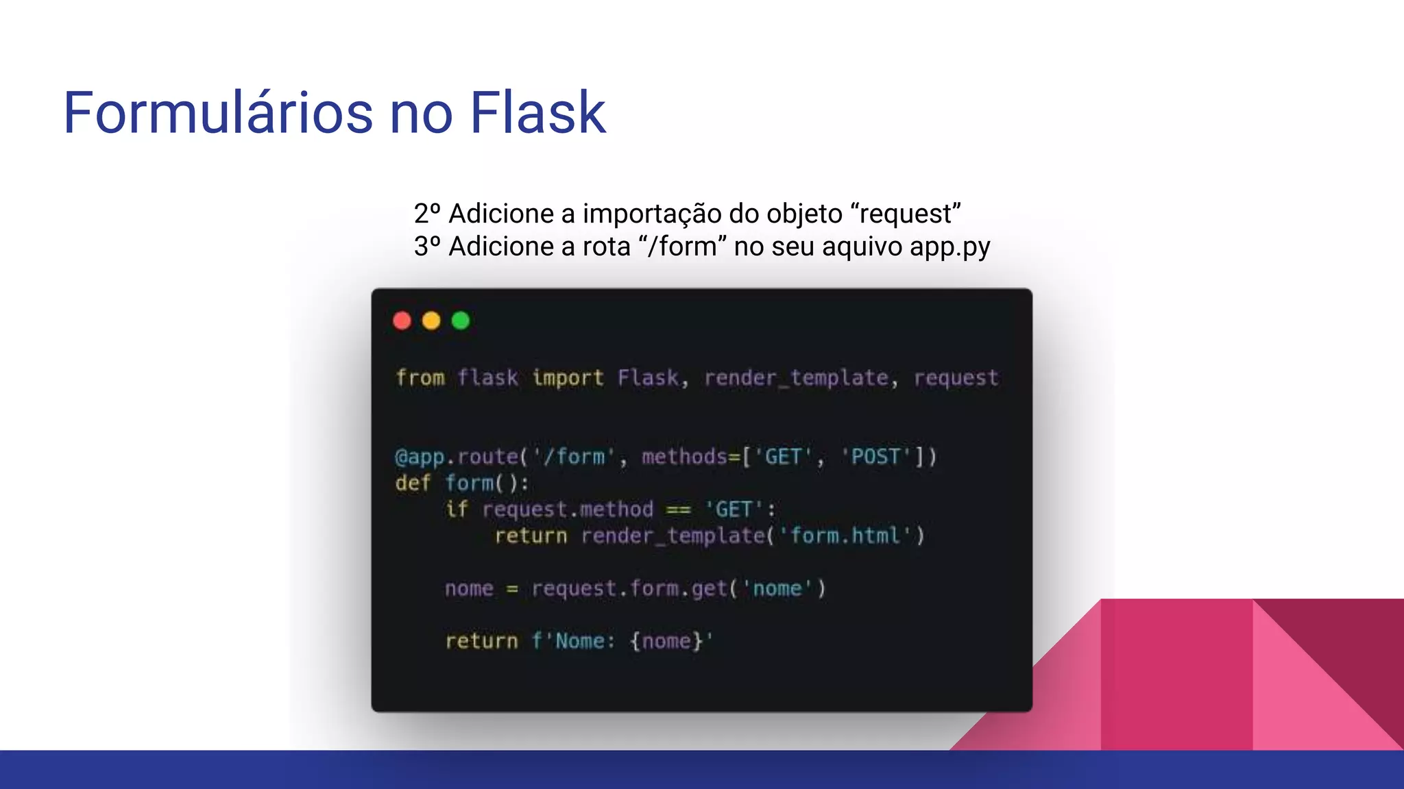 Formulários no Flask
2º Adicione a importação do objeto “request”
3º Adicione a rota “/form” no seu aquivo app.py
 
