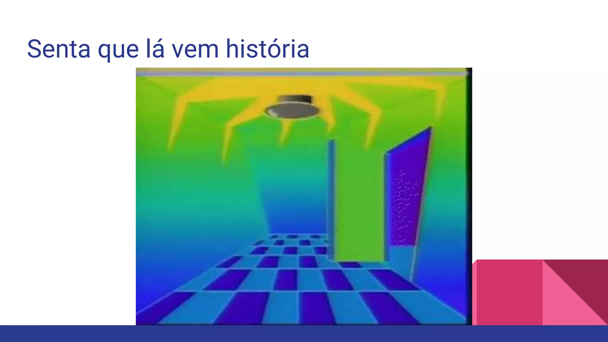 Senta que lá vem história
 