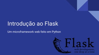 Introdução ao Flask
Um microframework web feito em Python
 