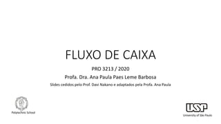 FLUXO DE CAIXA
PRO 3213 / 2020
Profa. Dra. Ana Paula Paes Leme Barbosa
Slides cedidos pelo Prof. Davi Nakano e adaptados pela Profa. Ana Paula
University of São Paulo
Polytechnic School
 