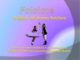 FolcloreOrigem do termo folcloreO termo folclore (folklore) é um neologismoCriado em 1846 pelo arqueólogo Ambrose Merton
