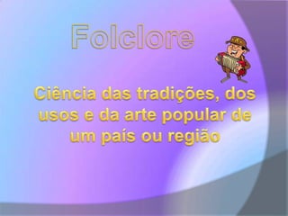 FolcloreCiência das tradições, dos usos e da arte popular de um país ou região