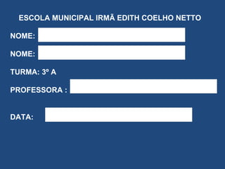 ESCOLA MUNICIPAL IRMÃ EDITH COELHO NETTO NOME: NOME: TURMA: 3º A PROFESSORA : DATA: 