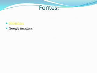 Fontes:SlideshareGoogle imagens