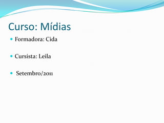 Curso: MídiasFormadora: CidaCursista: Leila Setembro/2011