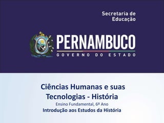 Ciências Humanas e suas
Tecnologias - História
Ensino Fundamental, 6º Ano
Introdução aos Estudos da História
 