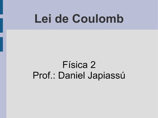Lei de Coulomb


        Física 2
Prof.: Daniel Japiassú
 