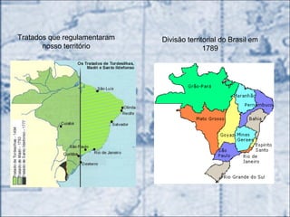 Tratados que regulamentaram
nosso território
Divisão territorial do Brasil em
1789
 