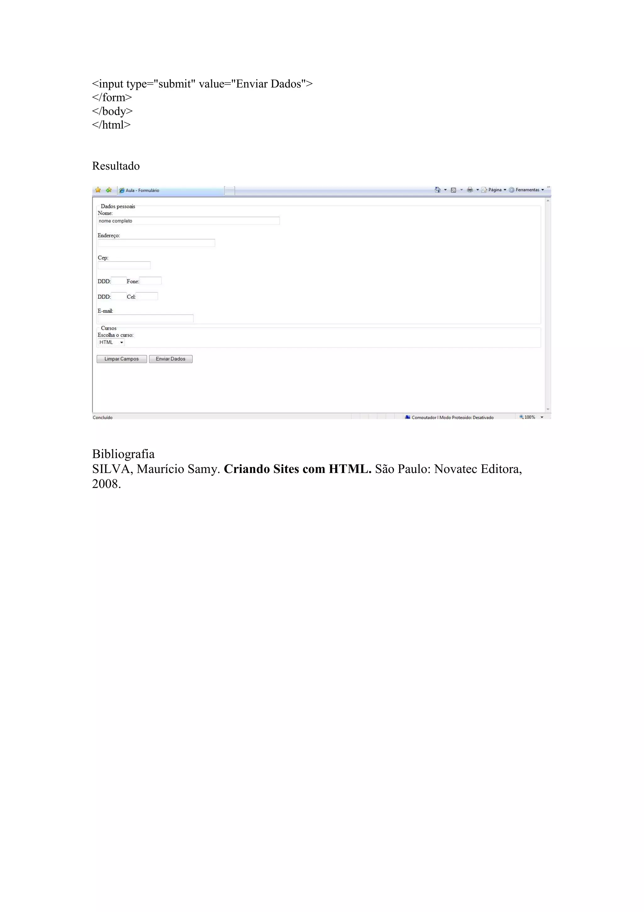 <input type="submit" value="Enviar Dados">
</form>
</body>
</html>


Resultado




Bibliografia
SILVA, Maurício Samy. Criando Sites com HTML. São Paulo: Novatec Editora,
2008.
 