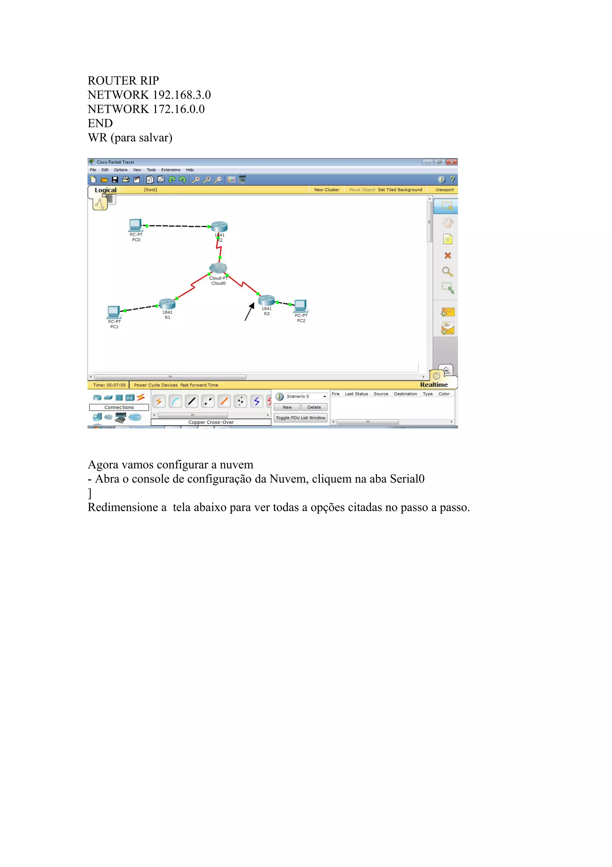 ROUTER RIP
NETWORK 192.168.3.0
NETWORK 172.16.0.0
END
WR (para salvar)
Agora vamos configurar a nuvem
- Abra o console de configuração da Nuvem, cliquem na aba Serial0
]
Redimensione a tela abaixo para ver todas a opções citadas no passo a passo.
 